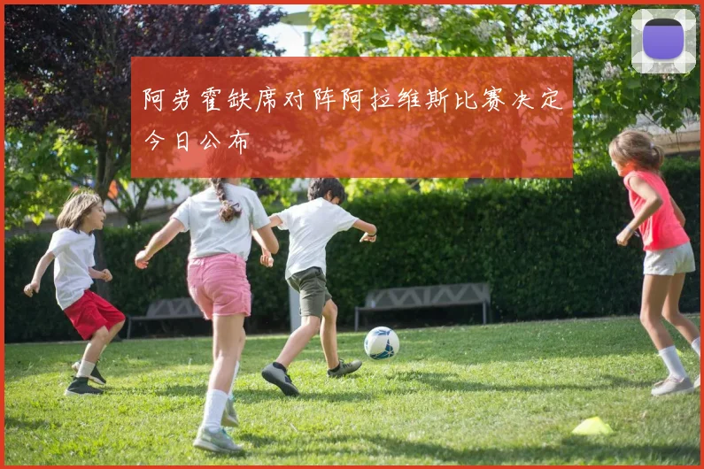 阿劳霍缺席对阵阿拉维斯比赛决定今日公布