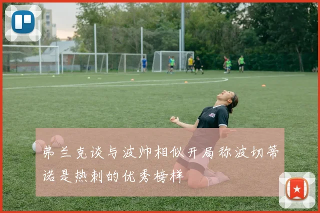 弗兰克谈与波帅相似开局称波切蒂诺是热刺的优秀榜样