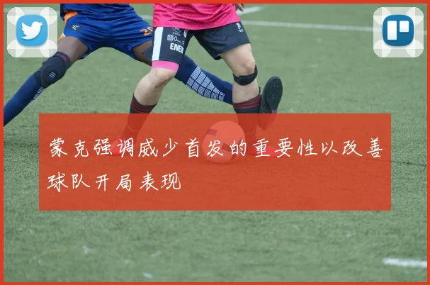 蒙克强调威少首发的重要性以改善球队开局表现
