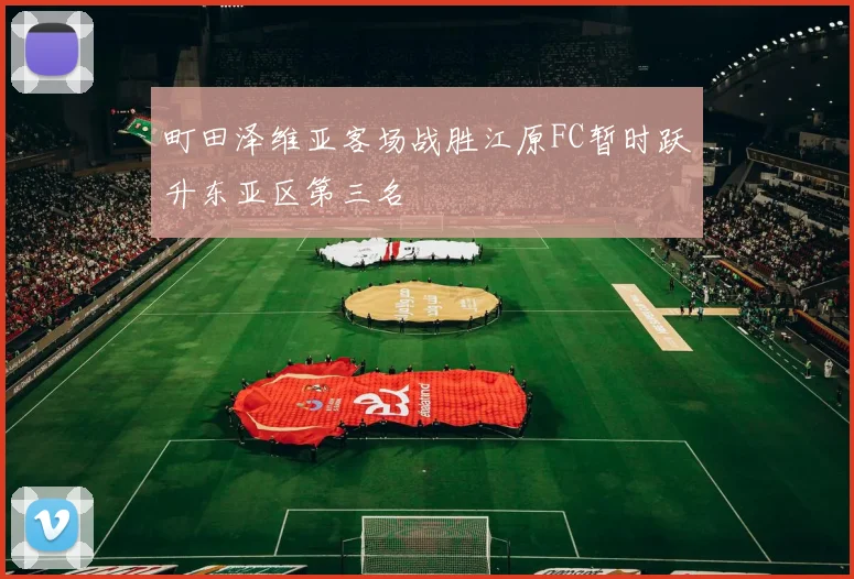 町田泽维亚客场战胜江原FC暂时跃升东亚区第三名