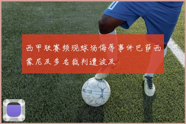 西甲联赛频现球场侮辱事件巴萨西蒙尼及多名裁判遭波及
