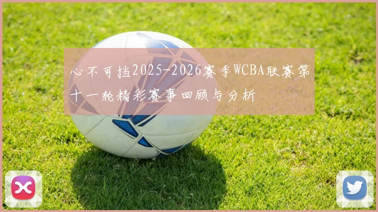 心不可挡2025-2026赛季WCBA联赛第十一轮精彩赛事回顾与分析